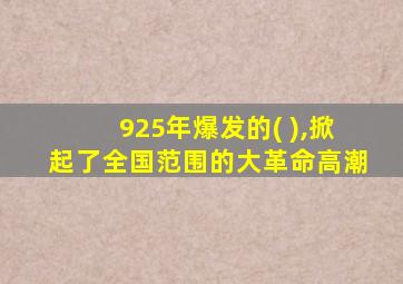 925年爆发的( ),掀起了全国范围的大革命高潮